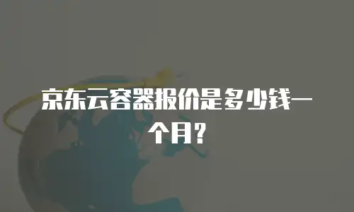京东云容器报价是多少钱一个月？