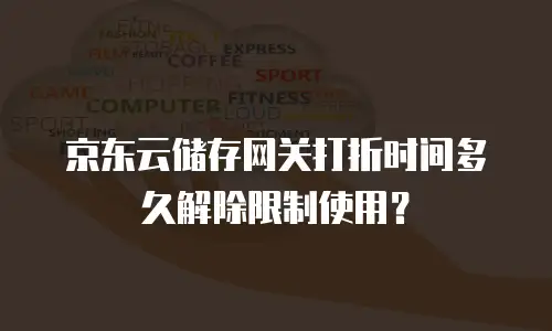 京东云储存网关打折时间多久解除限制使用？