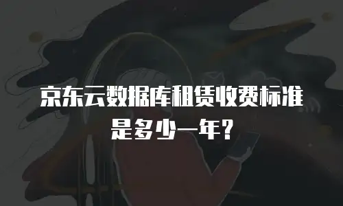 京东云数据库租赁收费标准是多少一年？