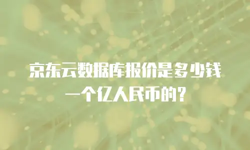 京东云数据库报价是多少钱一个亿人民币的？