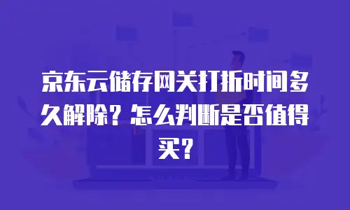 京东云储存网关打折时间多久解除？怎么判断是否值得买？