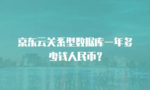 京东云关系型数据库一年多少钱人民币？