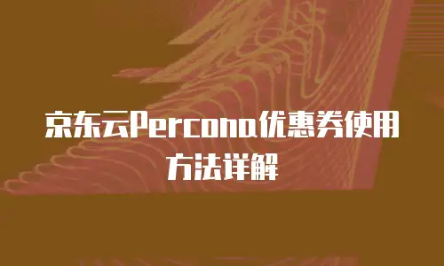 京东云Percona优惠券使用方法详解