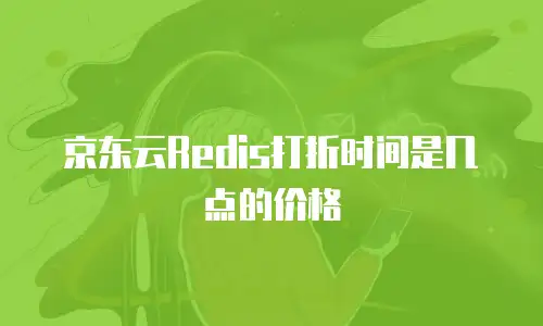 京东云Redis打折时间是几点的价格