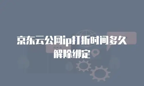 京东云公网ip打折时间多久解除绑定