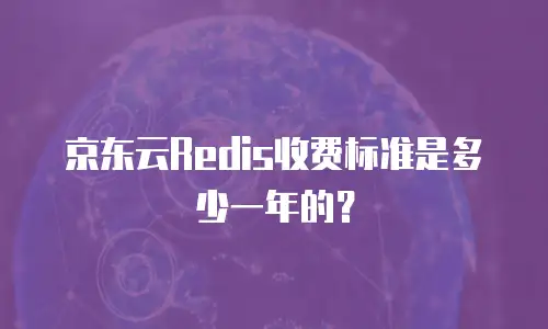 京东云Redis收费标准是多少一年的？
