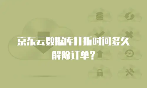 京东云数据库打折时间多久解除订单？