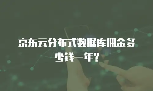 京东云分布式数据库佣金多少钱一年？