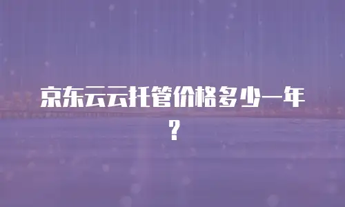 京东云云托管价格多少一年？