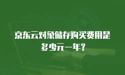 京东云对象储存购买费用是多少元一年？