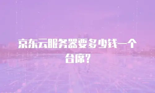 京东云服务器要多少钱一个台席？