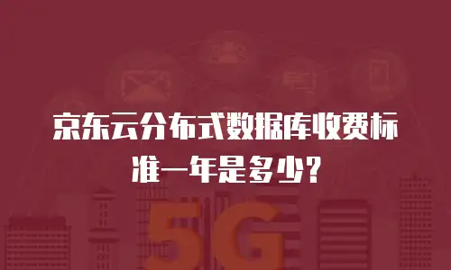 京东云分布式数据库收费标准一年是多少？