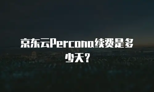 京东云Percona续费是多少天？