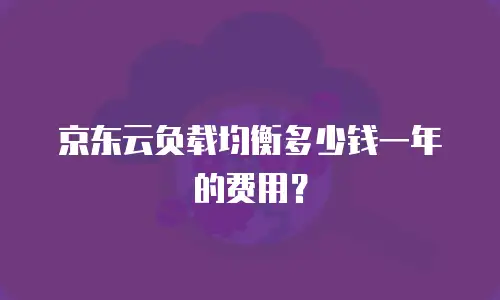京东云负载均衡多少钱一年的费用？