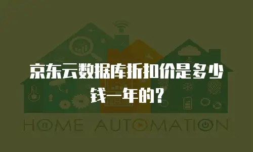 京东云数据库优惠多少钱一年的？企业如何抓住高性价比机会？
