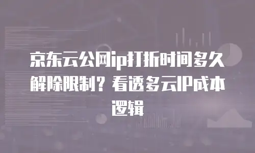 京东云公网ip打折时间多久解除限制？看透多云IP成本逻辑