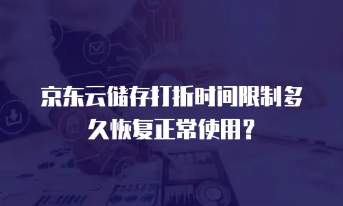 京东云储存打折时间限制多久恢复正常使用？