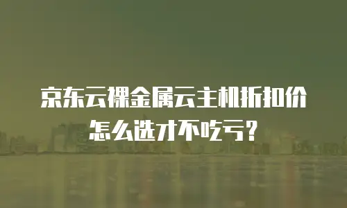 京东云原生容器打折多少钱？全面解析云原生技术的优惠策略