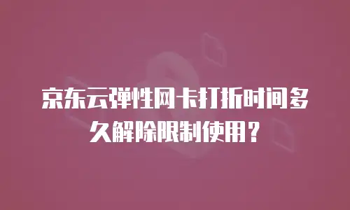 京东云弹性网卡打折时间多久解除限制使用？