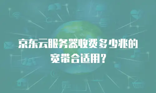 京东云服务器收费多少兆的宽带合适用？