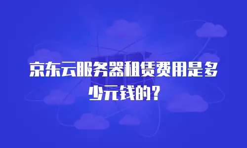 京东云服务器租赁费用是多少元钱的？