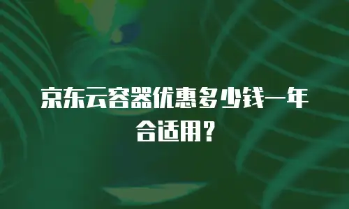 京东云容器优惠多少钱一年合适用？
