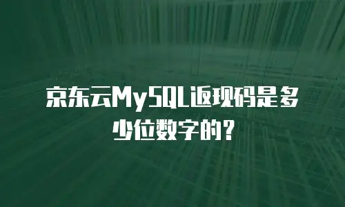 京东云MySQL返现码是多少位数字的？