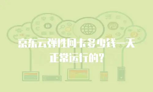 京东云弹性网卡多少钱一天正常运行的？
