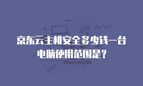 京东云主机安全多少钱一台电脑使用范围是？