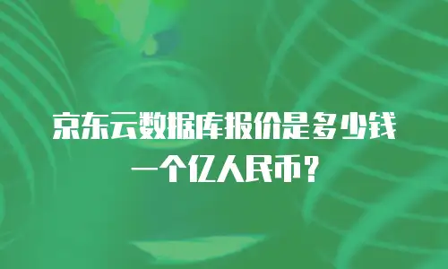 京东云数据库报价是多少钱一个亿人民币？
