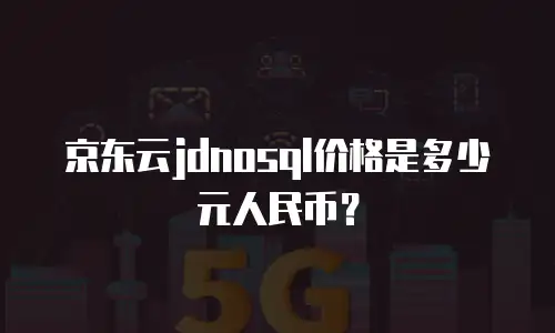 京东云jdnosql价格是多少元人民币？