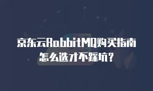 京东云RabbitMQ购买指南怎么选才不踩坑？