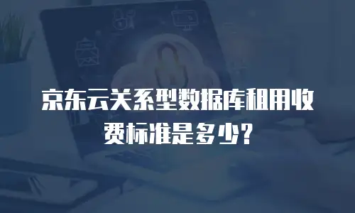 京东云关系型数据库租用收费标准是多少？