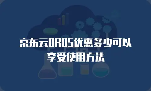京东云DRDS优惠多少可以享受使用方法