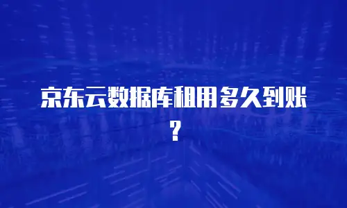 京东云数据库租用多久到账？
