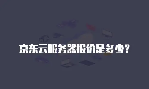 京东云服务器便宜多少钱：性价比与选择指南
