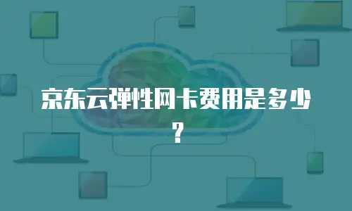 京东云弹性网卡费用是多少？