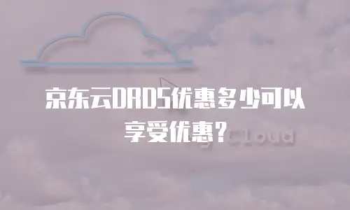 京东云分布式数据库打折多少钱？全面解析优惠策略与选购指南