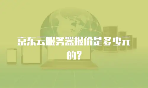 京东云容器续费是多少元钱一个月：深度解析与实用建议