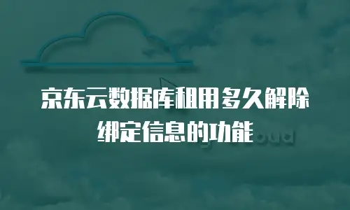 京东云数据库租用多久解除绑定信息的功能