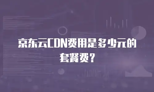 京东云CDN费用是多少元的套餐费？
