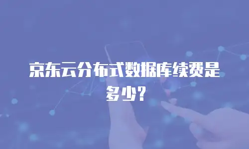 京东云分布式数据库续费是多少？