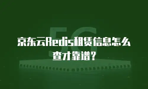 京东云Redis租赁信息怎么查才靠谱？
