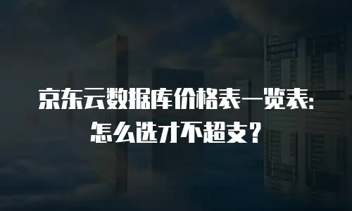 京东云数据分析收费标准全解析：企业如何选择高性价比方案？