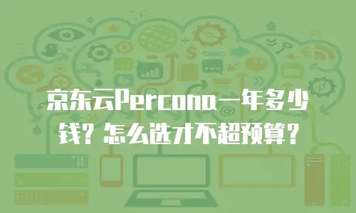 京东云Percona一年多少钱？怎么选才不超预算？