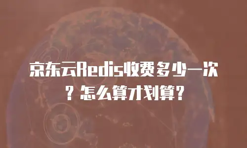京东云Redis收费多少一次？怎么算才划算？
