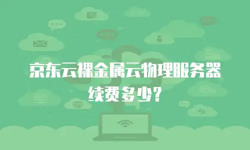 京东云裸金属云物理服务器续费多少？