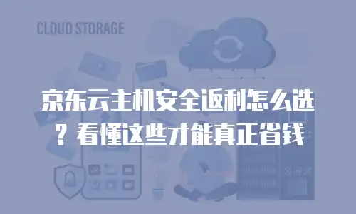 京东云cdn购买全攻略：如何高效配置企业流量加速方案