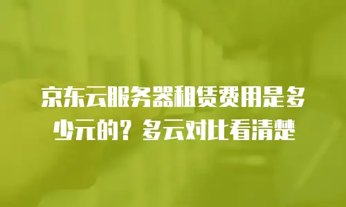 京东云原生容器租用多少钱：全面解析与实用建议