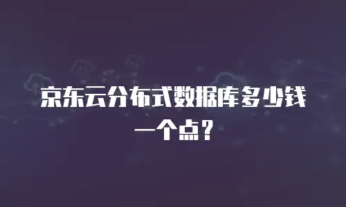 京东云cdn续费是多少元钱一个月？全面解析与费用优化指南